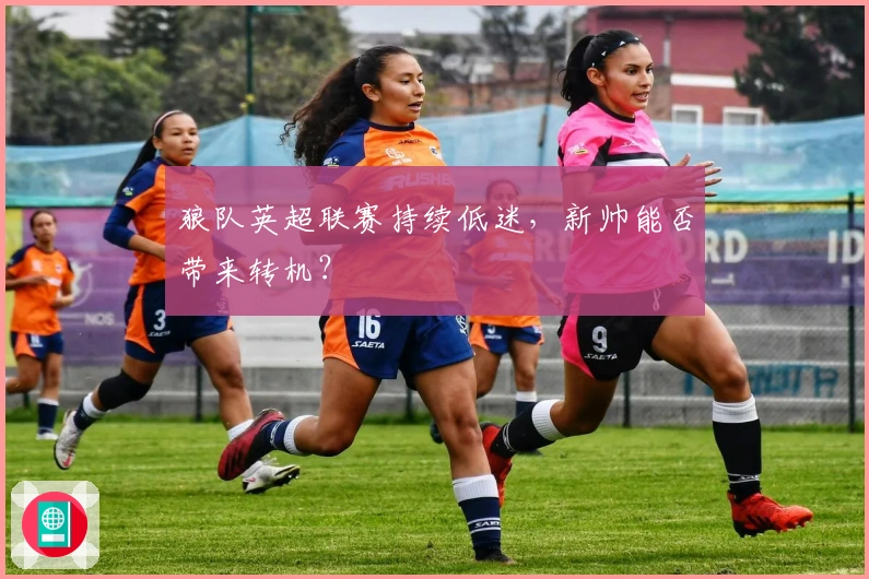 狼队英超联赛持续低迷，新帅能否带来转机？