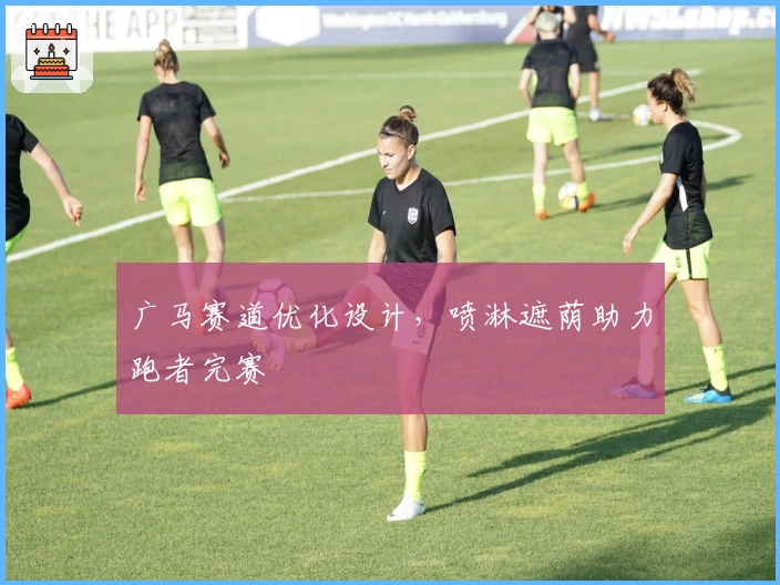 广马赛道优化设计，喷淋遮荫助力跑者完赛