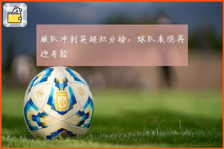 狼队冲刺英超积分榜，球队表现再迎考验