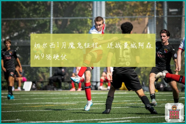 切尔西1月魔鬼征程，连战曼城阿森纳9场硬仗