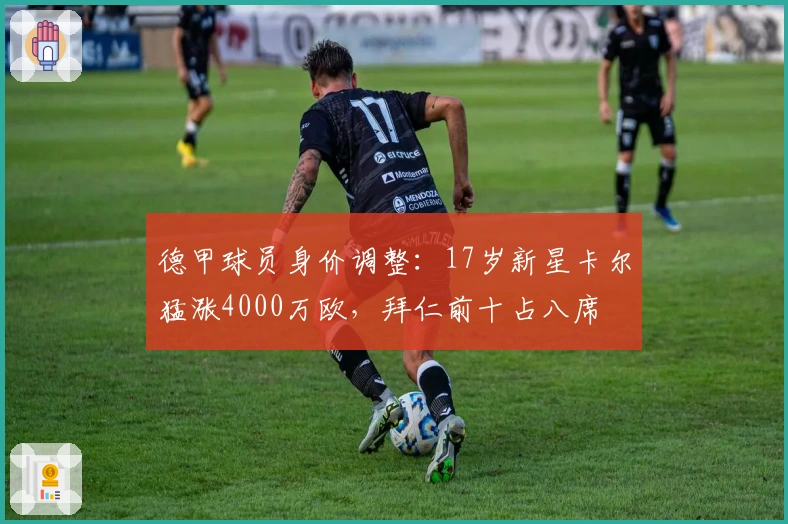 德甲球员身价调整：17岁新星卡尔猛涨4000万欧，拜仁前十占八席
