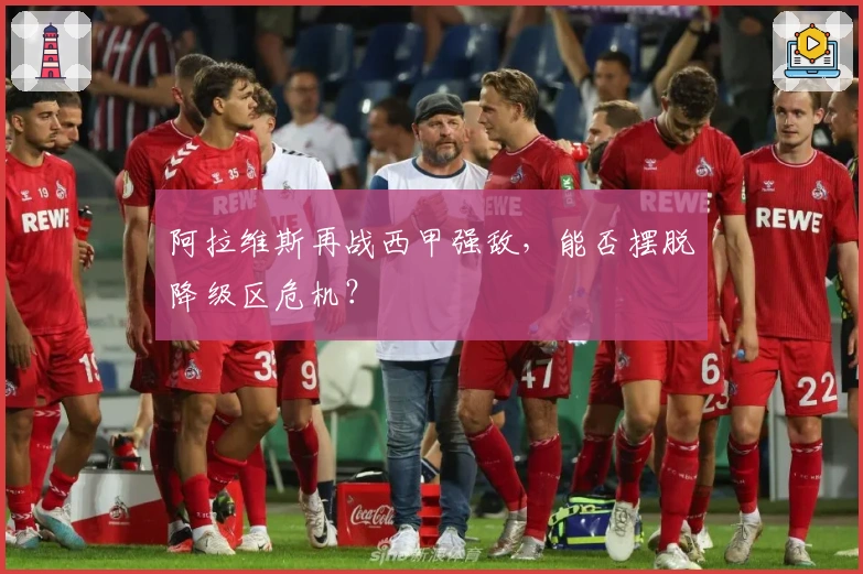 阿拉维斯再战西甲强敌，能否摆脱降级区危机？