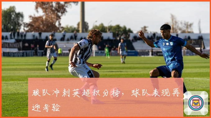 狼队冲刺英超积分榜，球队表现再迎考验