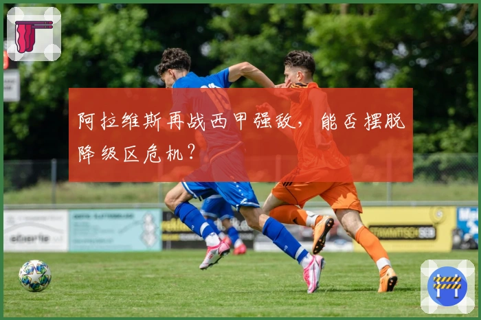 阿拉维斯再战西甲强敌,能否摆脱降级区危机?