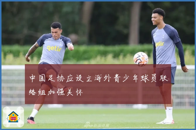 中国足协应设立海外青少年球员联络组加强关怀