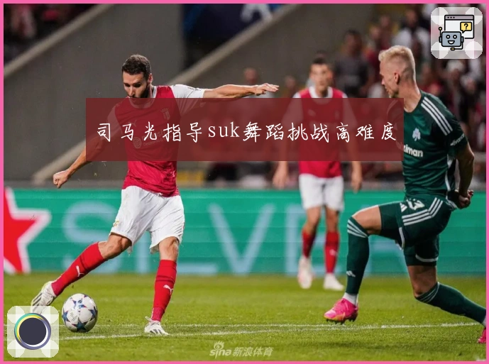 司马光指导suk舞蹈挑战高难度