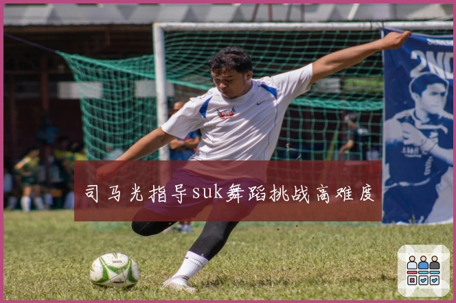 司马光指导suk舞蹈挑战高难度