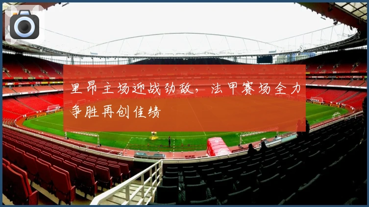 里昂主场迎战劲敌，法甲赛场全力争胜再创佳绩